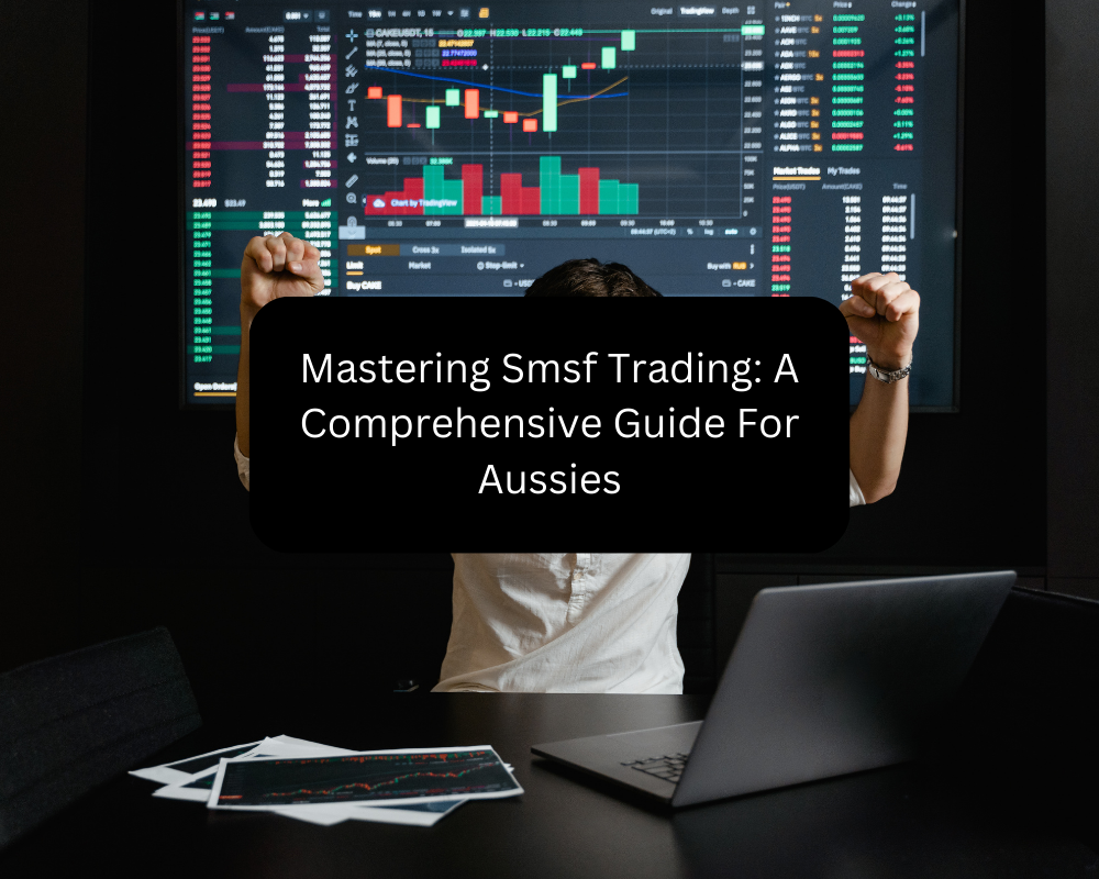 Mastering Smsf Trading: A Comprehensive Guide For Aussies