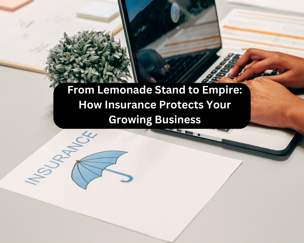 From Lemonade Stand to Empire: How Insurance Protects Your Growing Business