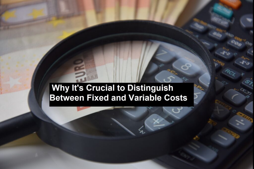 Why It’s Crucial to Distinguish Between Fixed and Variable Costs