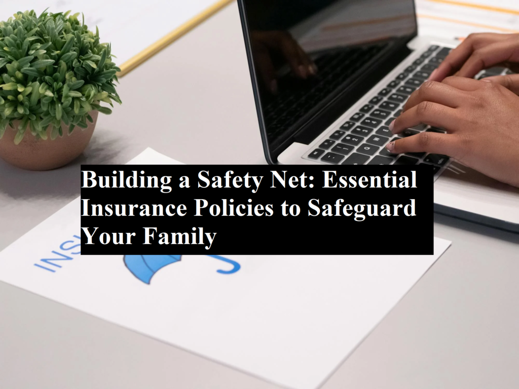 Building a Safety Net: Essential Insurance Policies to Safeguard Your Family