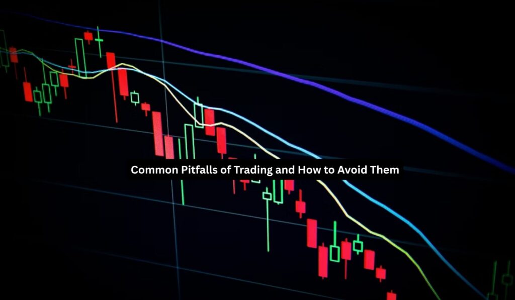 Common Pitfalls of Trading and How to Avoid Them