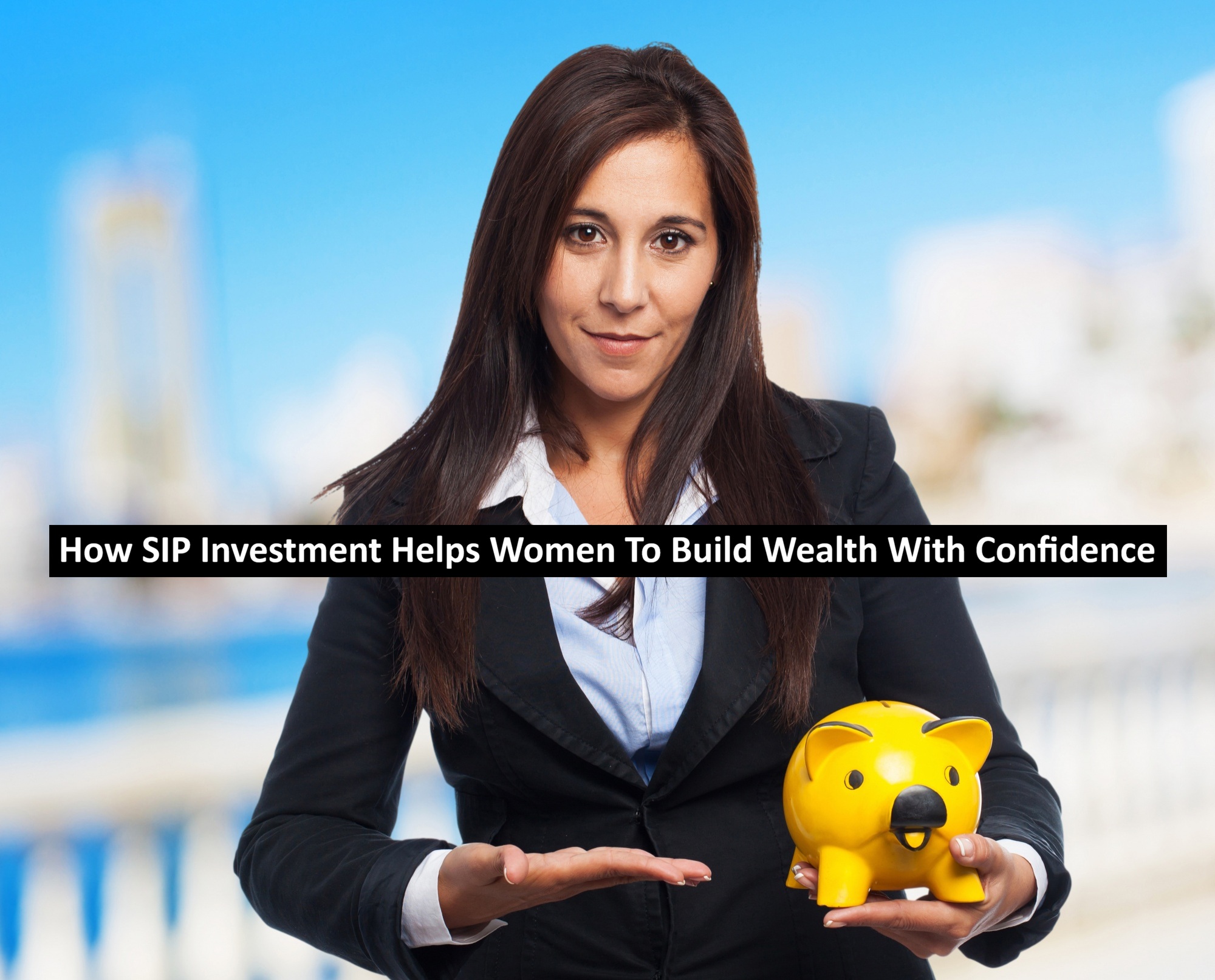 How SIP Investment Helps Women To Build Wealth With Confidence